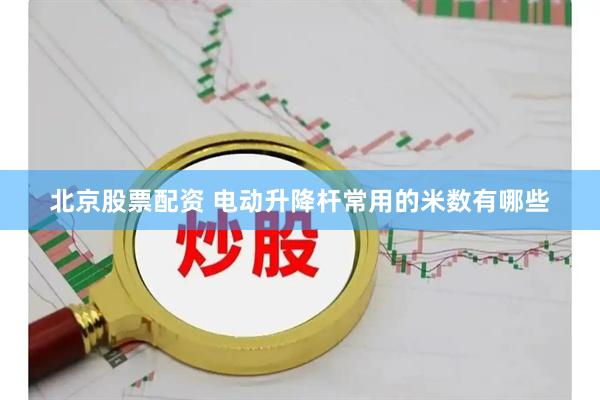 北京股票配资 电动升降杆常用的米数有哪些