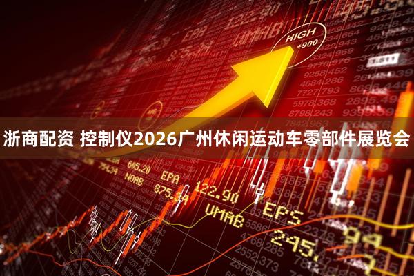 浙商配资 控制仪2026广州休闲运动车零部件展览会