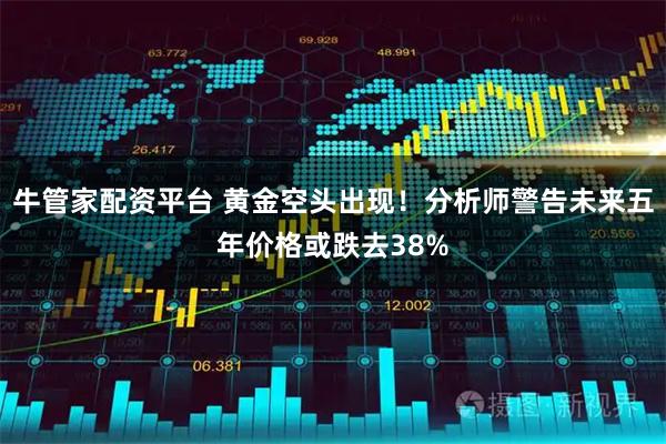 牛管家配资平台 黄金空头出现！分析师警告未来五年价格或跌去38%