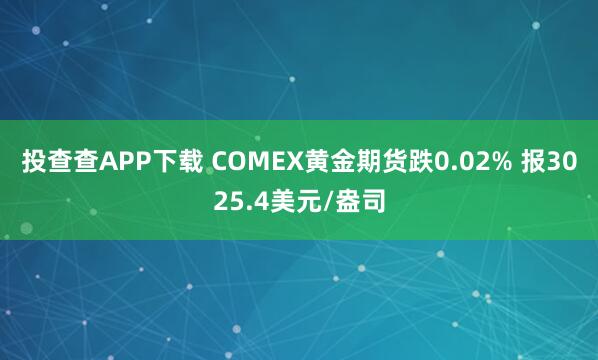 投查查APP下载 COMEX黄金期货跌0.02% 报3025.4美元/盎司