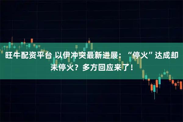 旺牛配资平台 以伊冲突最新进展：“停火”达成却未停火？多方回应来了！
