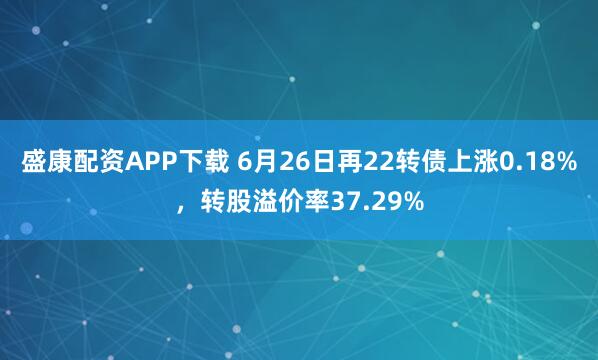 盛康配资APP下载 6月26日再22转债上涨0.18%，转股溢价率37.29%