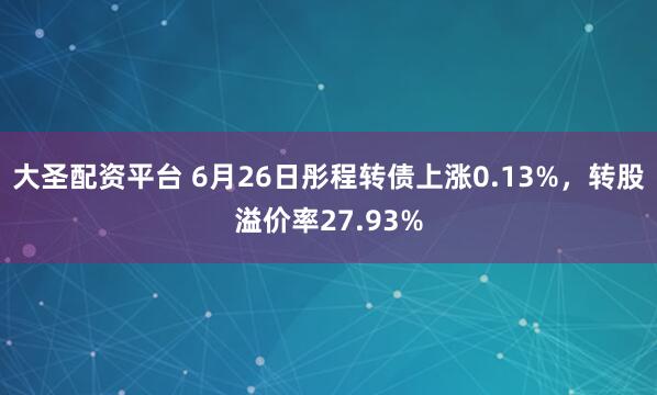 大圣配资平台 6月26日彤程转债上涨0.13%，转股溢价率27.93%
