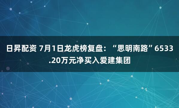 日昇配资 7月1日龙虎榜复盘：“思明南路”6533.20万元净买入爱建集团
