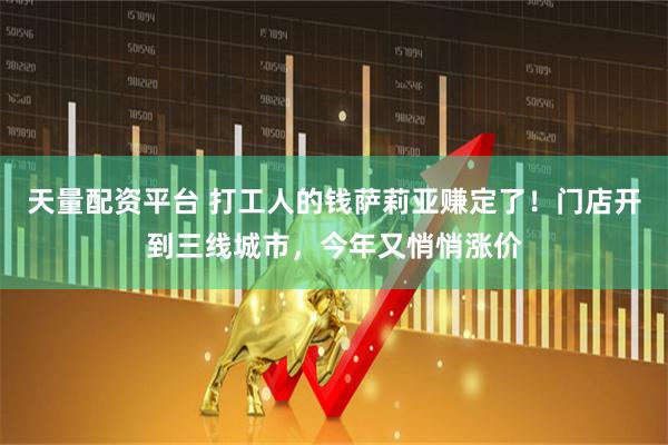 天量配资平台 打工人的钱萨莉亚赚定了！门店开到三线城市，今年又悄悄涨价