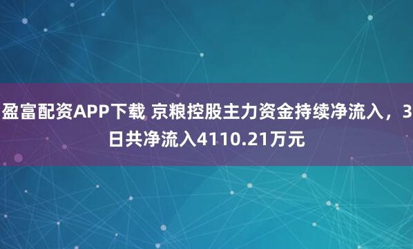 盈富配资APP下载 京粮控股主力资金持续净流入，3日共净流入4110.21万元