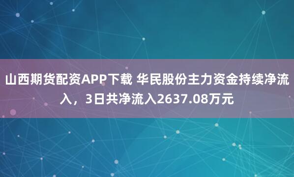 山西期货配资APP下载 华民股份主力资金持续净流入，3日共净流入2637.08万元