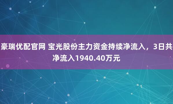 豪瑞优配官网 宝光股份主力资金持续净流入，3日共净流入1940.40万元