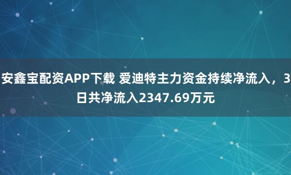 安鑫宝配资APP下载 爱迪特主力资金持续净流入，3日共净流入2347.69万元