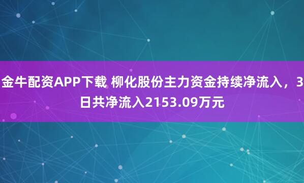 金牛配资APP下载 柳化股份主力资金持续净流入，3日共净流入2153.09万元