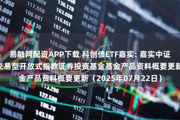 易融网配资APP下载 科创债ETF嘉实: 嘉实中证AAA科技创新公司债交易型开放式指数证券投资基金基金产品资料概要更新（2025年07月22日）