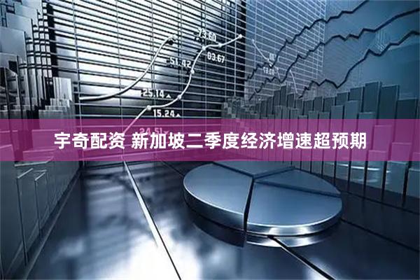 宇奇配资 新加坡二季度经济增速超预期