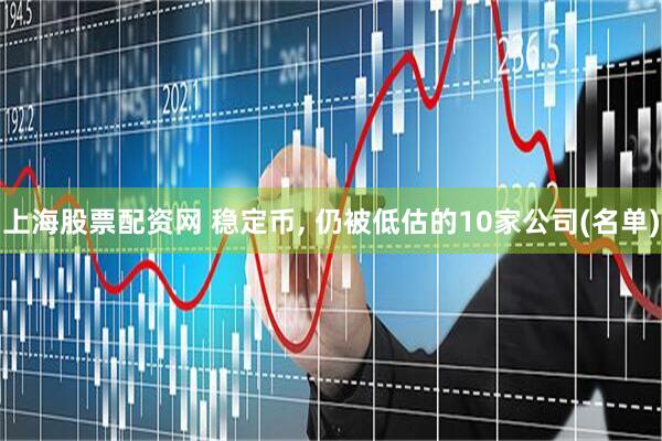 上海股票配资网 稳定币, 仍被低估的10家公司(名单)