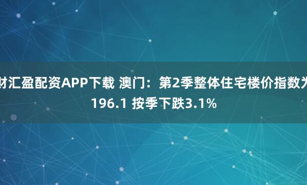 财汇盈配资APP下载 澳门：第2季整体住宅楼价指数为196.1 按季下跌3.1%