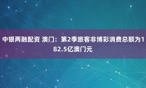 中银两融配资 澳门：第2季旅客非博彩消费总额为182.5亿澳门元