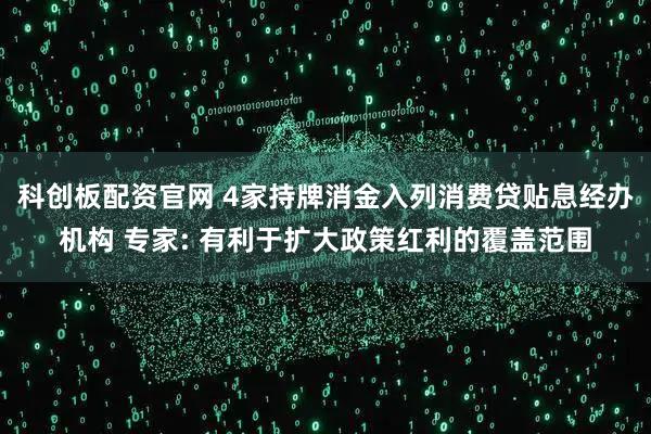 科创板配资官网 4家持牌消金入列消费贷贴息经办机构 专家: 有利于扩大政策红利的覆盖范围