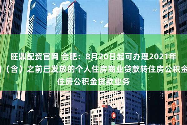 旺鼎配资官网 合肥：8月20日起可办理2021年12月31日（含）之前已发放的个人住房商业贷款转住房公积金贷款业务