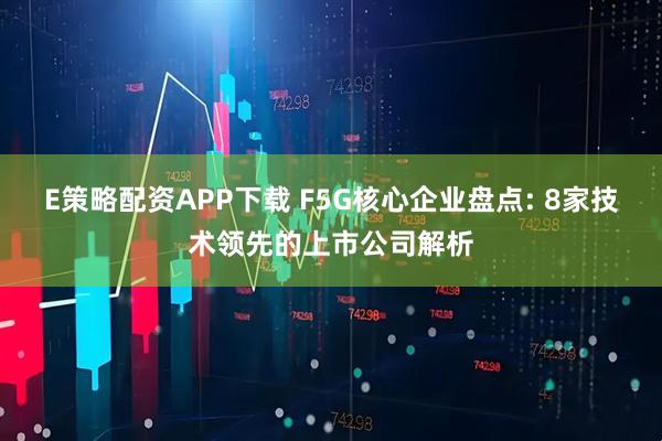 E策略配资APP下载 F5G核心企业盘点: 8家技术领先的上市公司解析