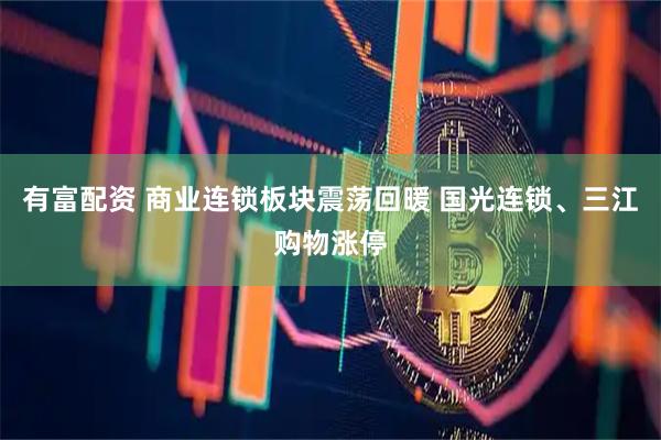 有富配资 商业连锁板块震荡回暖 国光连锁、三江购物涨停