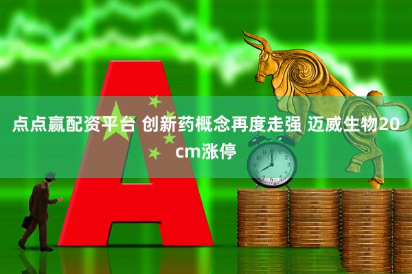 点点赢配资平台 创新药概念再度走强 迈威生物20cm涨停
